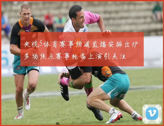 央视5体育赛事频道直播安排出炉 多场焦点赛事轮番上演引关注