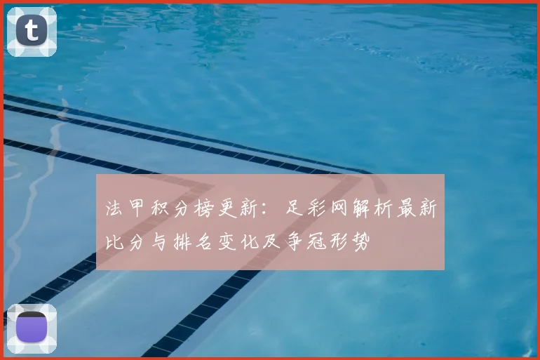 法甲积分榜更新：足彩网解析最新比分与排名变化及争冠形势