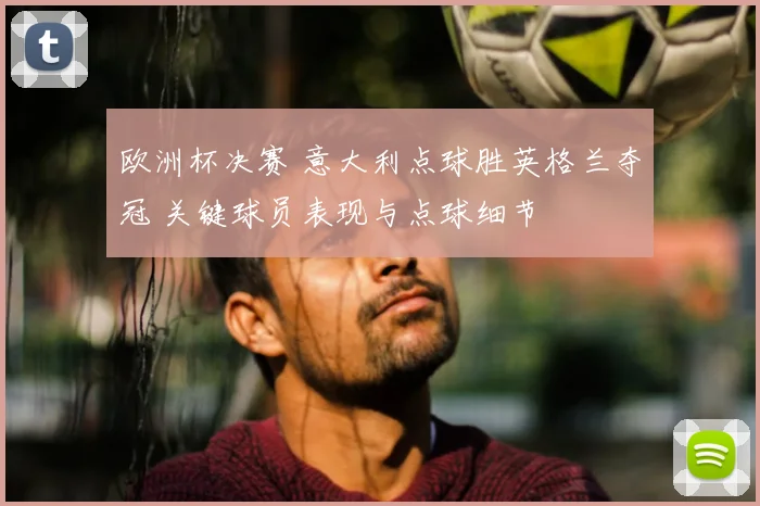 欧洲杯决赛 意大利点球胜英格兰夺冠 关键球员表现与点球细节