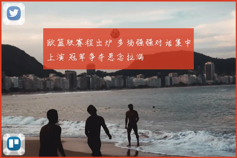 欧篮联赛程出炉 多场强强对话集中上演 冠军争夺悬念拉满