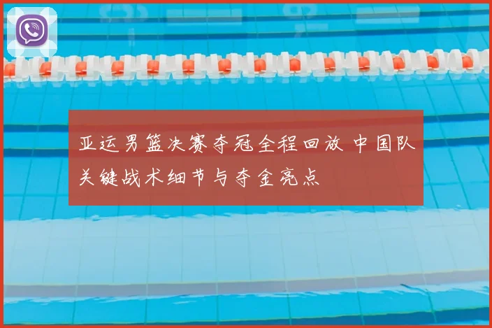 亚运男篮决赛夺冠全程回放 中国队关键战术细节与夺金亮点