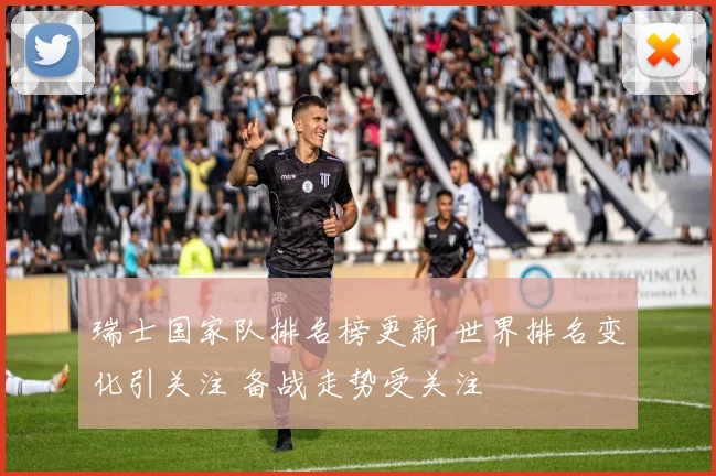 瑞士国家队排名榜更新 世界排名变化引关注 备战走势受关注