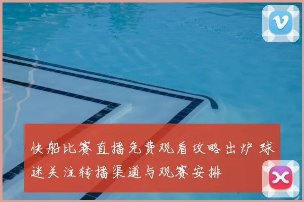 快船比赛直播免费观看攻略出炉 球迷关注转播渠道与观赛安排