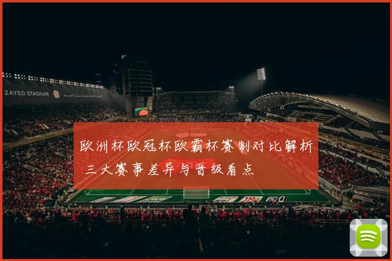欧洲杯欧冠杯欧霸杯赛制对比解析 三大赛事差异与晋级看点