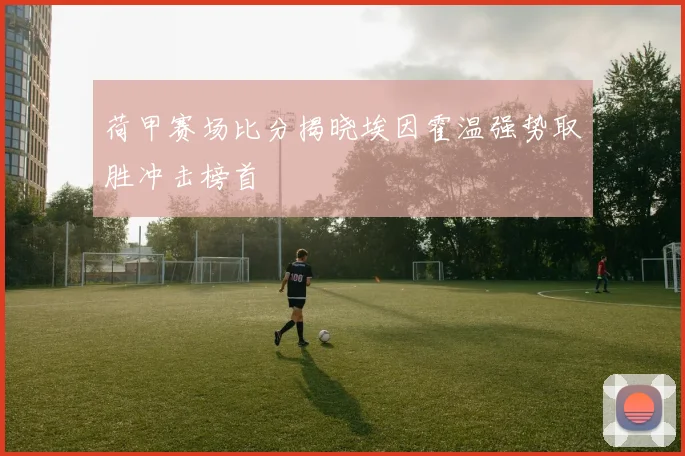 荷甲赛场比分揭晓埃因霍温强势取胜冲击榜首
