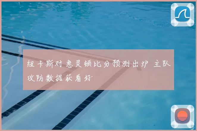 纽卡斯对惠灵顿比分预测出炉 主队攻防数据获看好