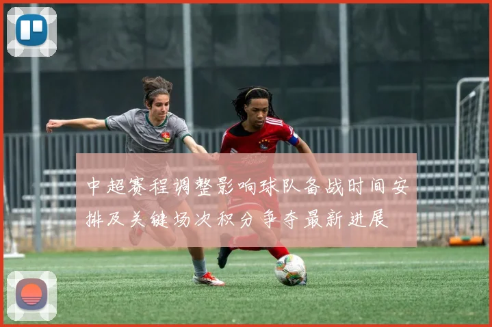 中超赛程调整影响球队备战时间安排及关键场次积分争夺最新进展