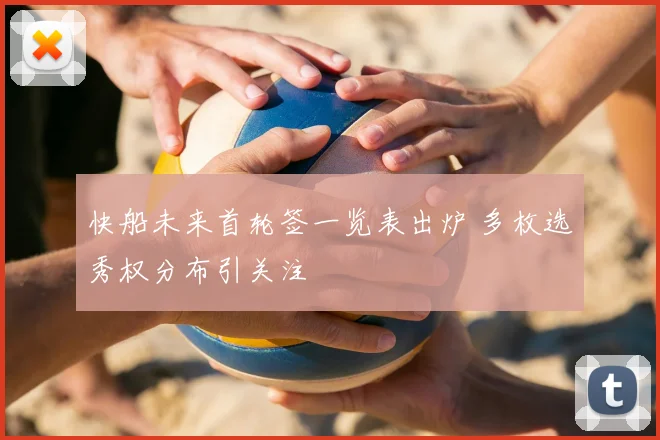 快船未来首轮签一览表出炉 多枚选秀权分布引关注