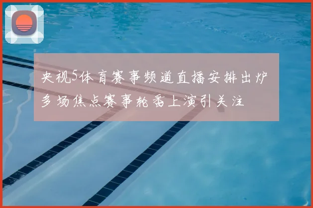 央视5体育赛事频道直播安排出炉 多场焦点赛事轮番上演引关注