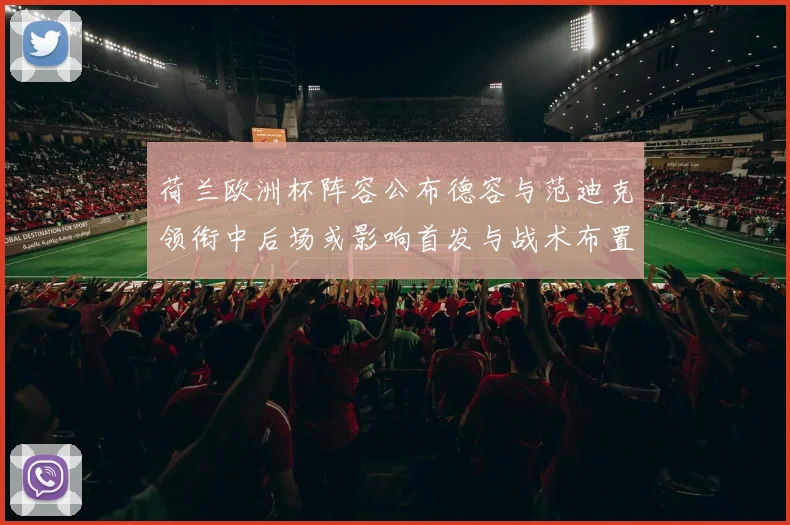 荷兰欧洲杯阵容公布德容与范迪克领衔中后场或影响首发与战术布置