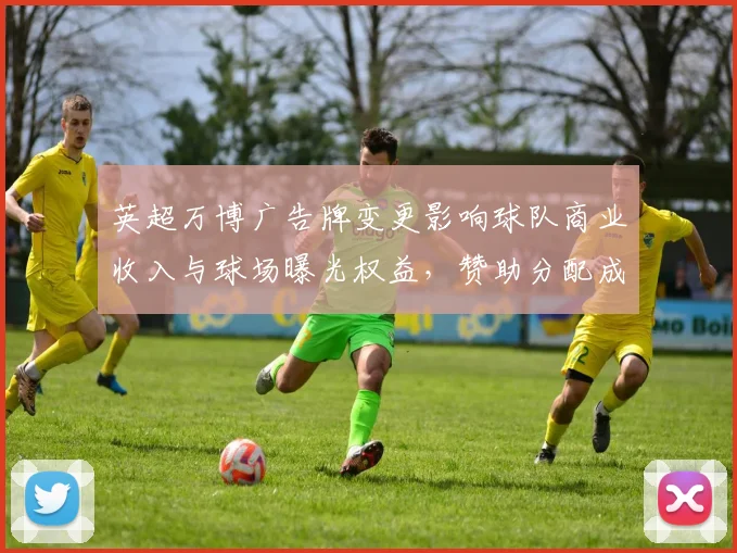 英超万博广告牌变更影响球队商业收入与球场曝光权益，赞助分配成关注焦点
