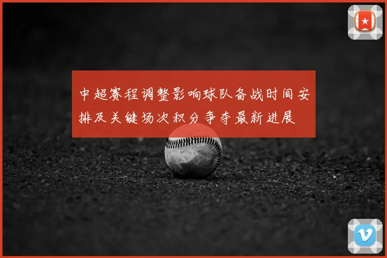 中超赛程调整影响球队备战时间安排及关键场次积分争夺最新进展