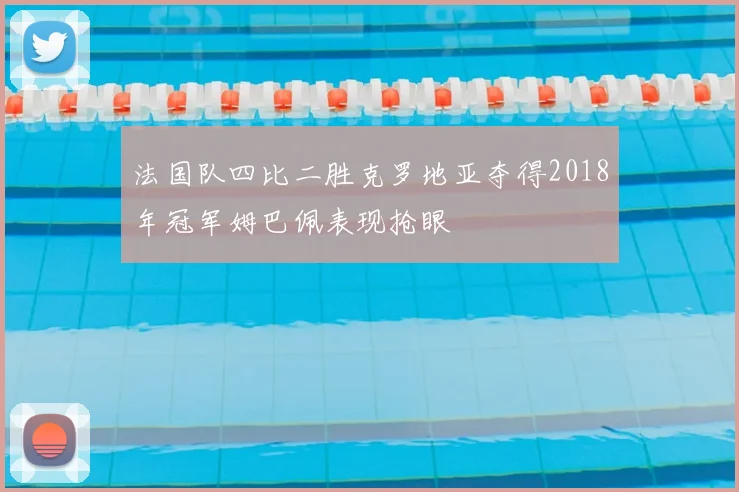 法国队四比二胜克罗地亚夺得2018年冠军姆巴佩表现抢眼