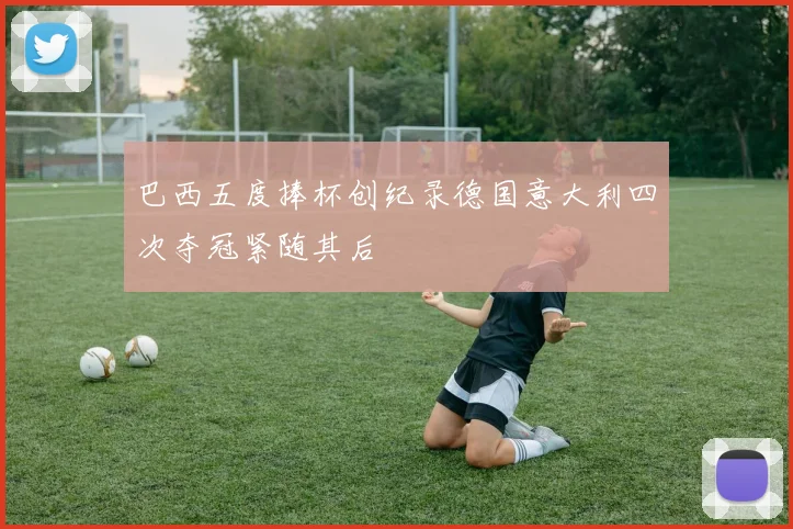 巴西五度捧杯创纪录德国意大利四次夺冠紧随其后