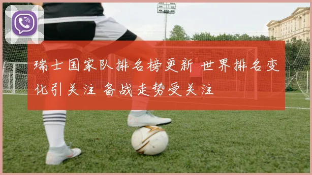 瑞士国家队排名榜更新 世界排名变化引关注 备战走势受关注