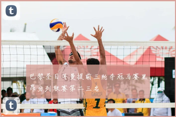 巴黎圣日耳曼提前三轮夺冠马赛里昂分列联赛第二三名