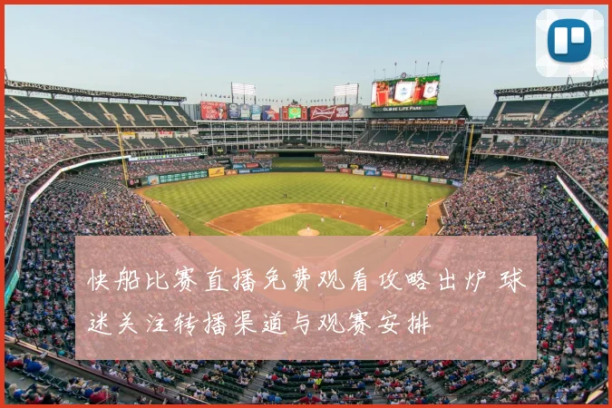 快船比赛直播免费观看攻略出炉 球迷关注转播渠道与观赛安排