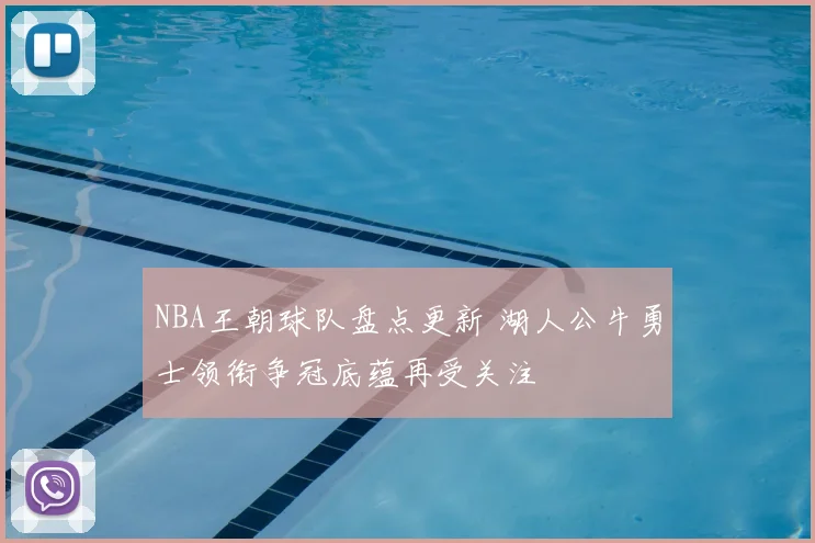 NBA王朝球队盘点更新 湖人公牛勇士领衔争冠底蕴再受关注