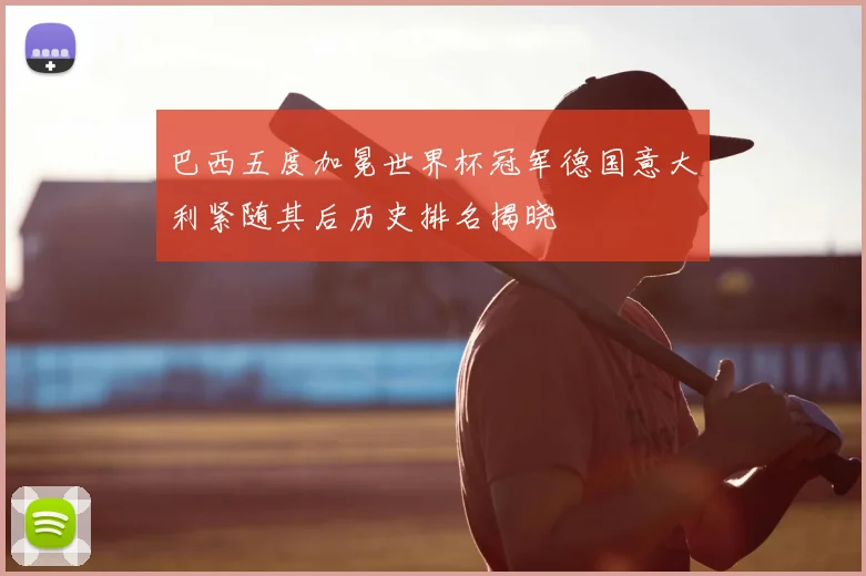 巴西五度加冕世界杯冠军德国意大利紧随其后历史排名揭晓