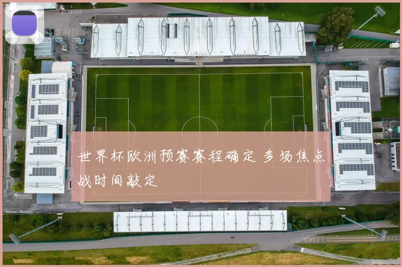 世界杯欧洲预赛赛程确定 多场焦点战时间敲定