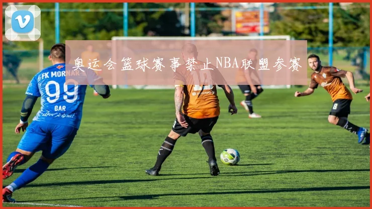 奥运会篮球赛事禁止NBA联盟参赛