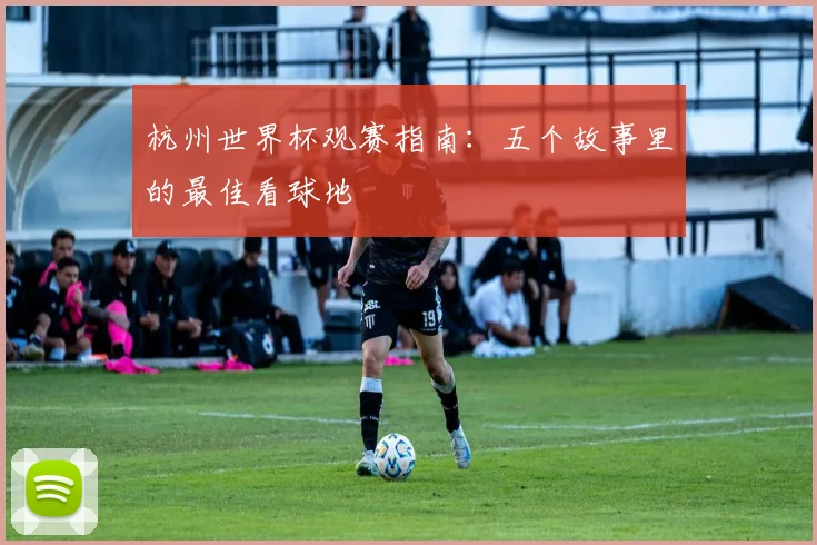 杭州世界杯观赛指南：五个故事里的最佳看球地