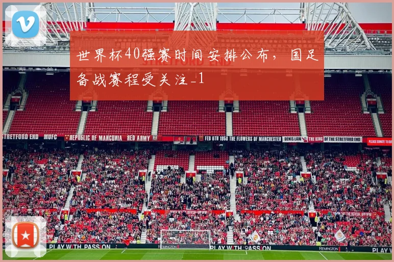 世界杯40强赛时间安排公布,国足备战赛程受关注_1