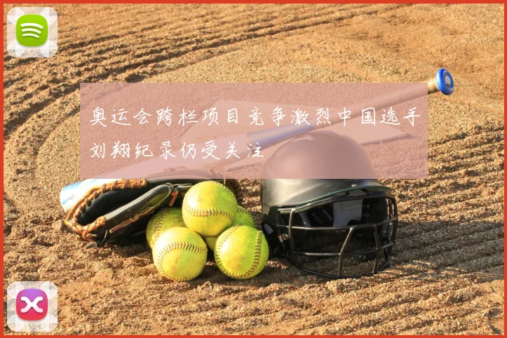 奥运会跨栏项目竞争激烈中国选手刘翔纪录仍受关注