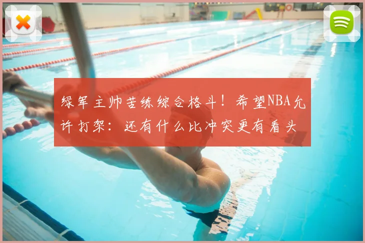 绿军主帅苦练综合格斗!希望NBA允许打架:还有什么比冲突更有看头