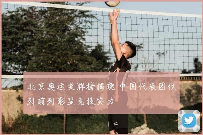 北京奥运奖牌榜揭晓 中国代表团位列前列彰显竞技实力
