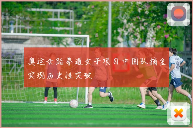 奥运会跆拳道女子项目中国队摘金实现历史性突破