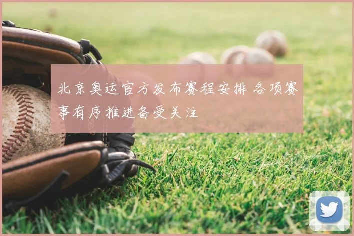 北京奥运官方发布赛程安排 各项赛事有序推进备受关注