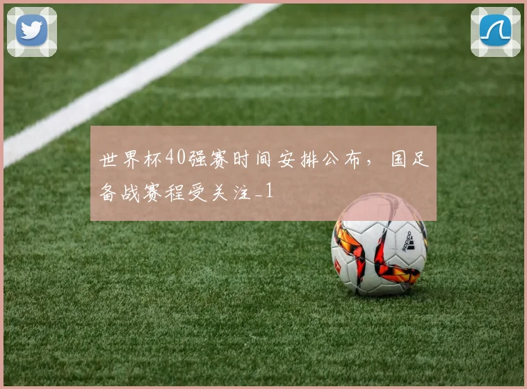世界杯40强赛时间安排公布，国足备战赛程受关注_1
