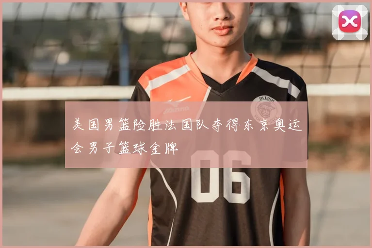 美国男篮险胜法国队夺得东京奥运会男子篮球金牌