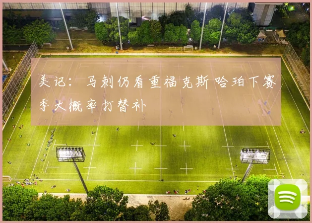 美记：马刺仍看重福克斯 哈珀下赛季大概率打替补