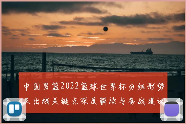 中国男篮2022篮球世界杯分组形势及出线关键点深度解读与备战建议