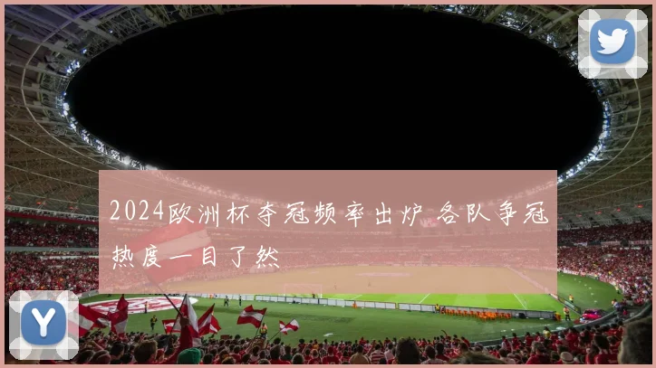 2024欧洲杯夺冠频率出炉 各队争冠热度一目了然
