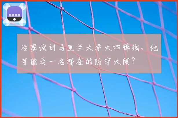 活塞试训马里兰大学大四锋线，他可能是一名潜在的防守大闸？