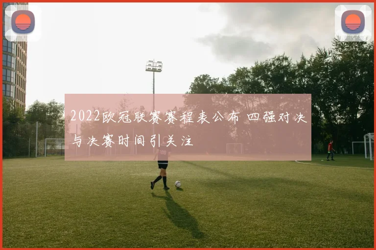 2022欧冠联赛赛程表公布 四强对决与决赛时间引关注