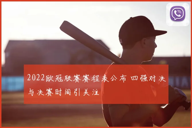 2022欧冠联赛赛程表公布 四强对决与决赛时间引关注