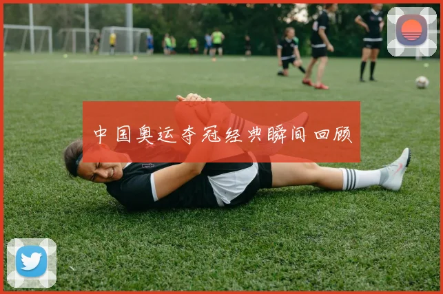中国奥运夺冠经典瞬间回顾