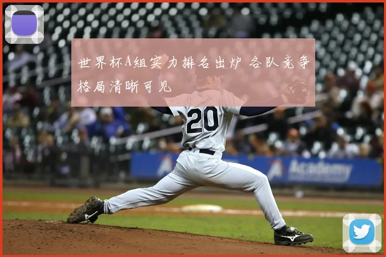 世界杯A组实力排名出炉 各队竞争格局清晰可见