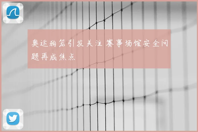奥运狗笼引发关注 赛事场馆安全问题再成焦点