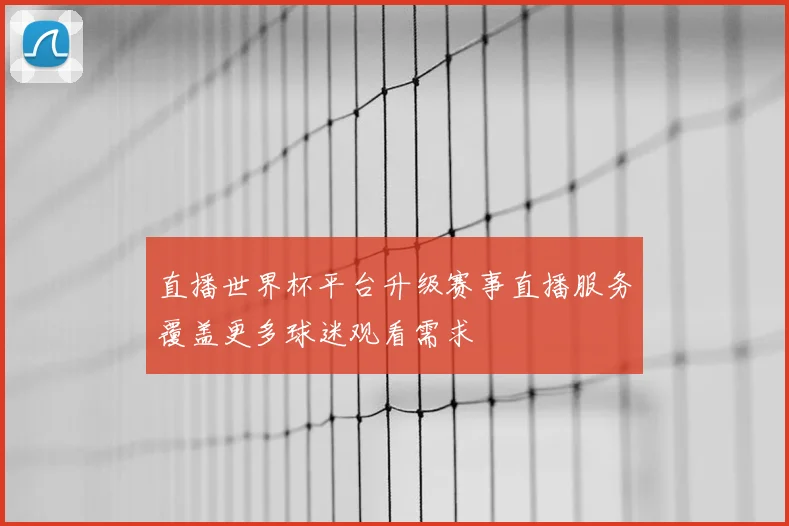 直播世界杯平台升级赛事直播服务覆盖更多球迷观看需求