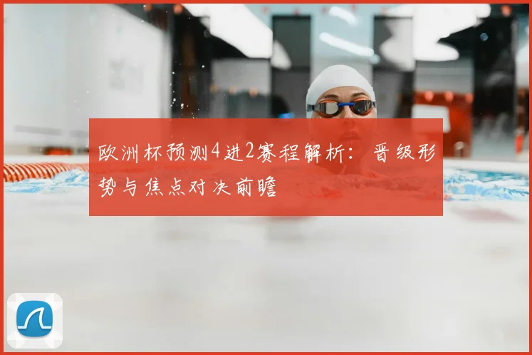 欧洲杯预测4进2赛程解析:晋级形势与焦点对决前瞻