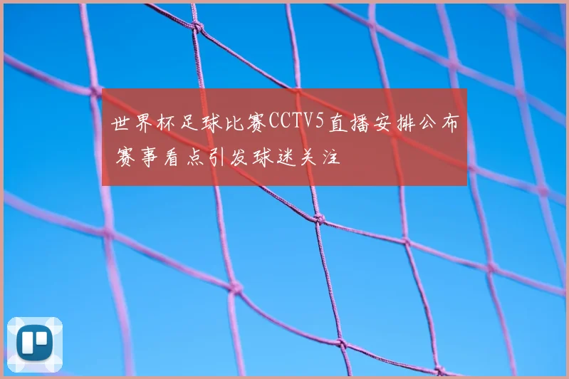 世界杯足球比赛CCTV5直播安排公布 赛事看点引发球迷关注