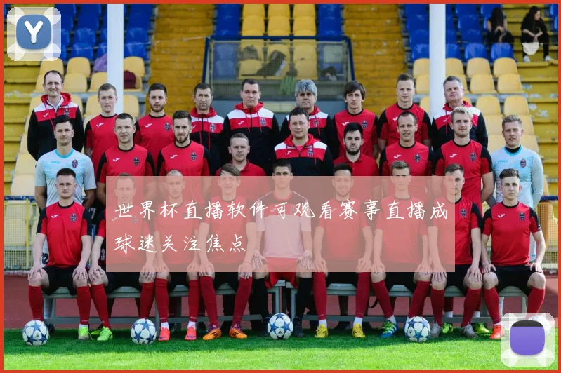 世界杯直播软件可观看赛事直播成球迷关注焦点