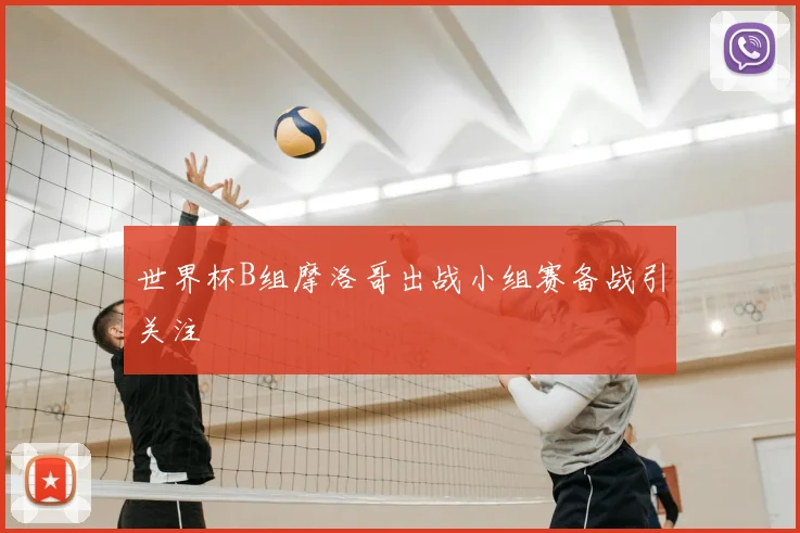 世界杯B组摩洛哥出战小组赛备战引关注
