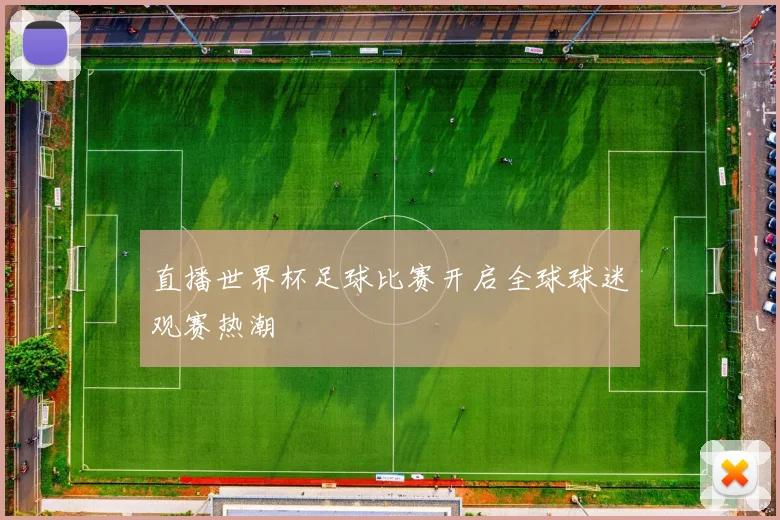 直播世界杯足球比赛开启全球球迷观赛热潮