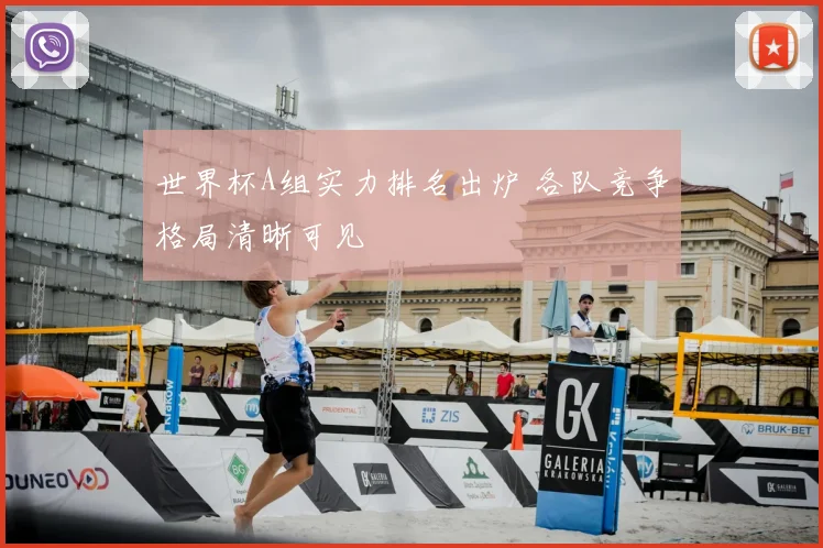世界杯A组实力排名出炉 各队竞争格局清晰可见